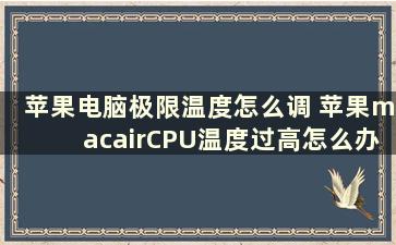 苹果电脑极限温度怎么调 苹果macairCPU温度过高怎么办